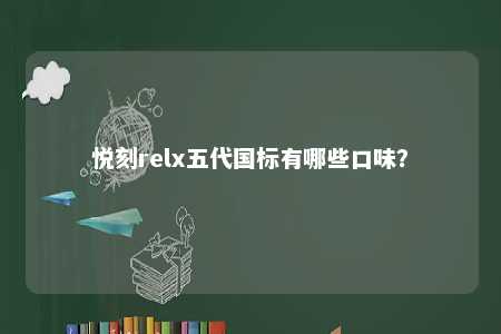 悦刻relx五代国标有哪些口味�？ 